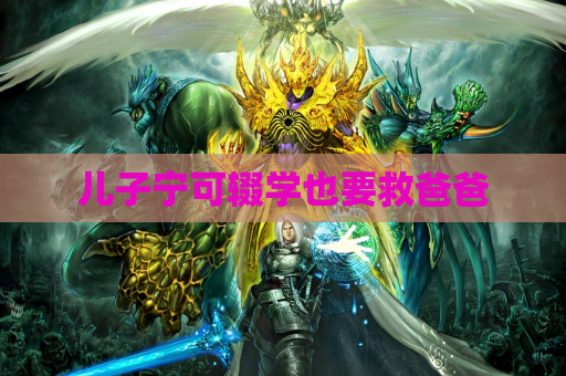 儿子宁可辍学也要救爸爸