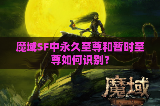 魔域SF中永久至尊和暂时至尊如何识别？