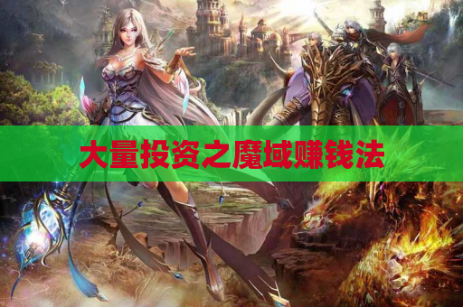 大量投资之魔域赚钱法 大量投资之魔域赚钱法