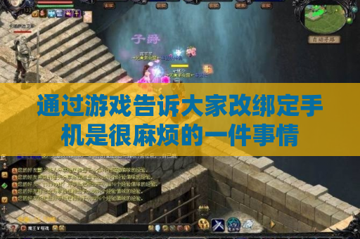 通过游戏告诉大家改绑定手机是很麻烦的一件事情 通过游戏告诉大家改绑定手机是很麻烦的一件事情