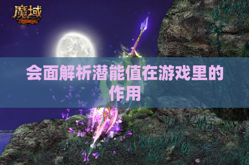 会面解析潜能值在游戏里的作用 会面解析潜能值在游戏里的作用