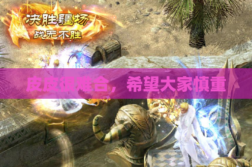 皮皮很难合，希望大家慎重