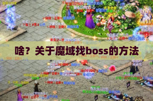 啥?关于魔域找boss的方法 啥?关于魔域找boss的方法
