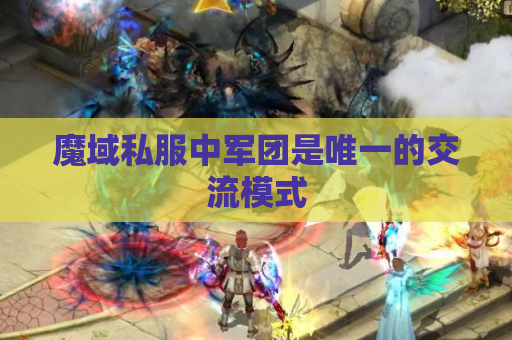 魔域私服中军团是唯一的交流模式 魔域私服中军团是唯一的交流模式