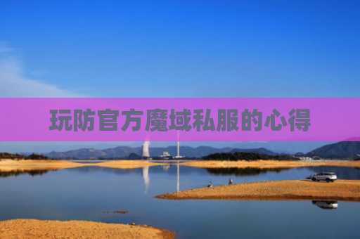 玩防官方魔域私服的心得 玩防官方魔域私服的心得
