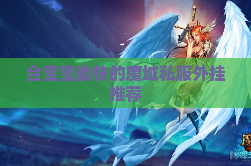 合宝宝最快的魔域私服外挂推荐