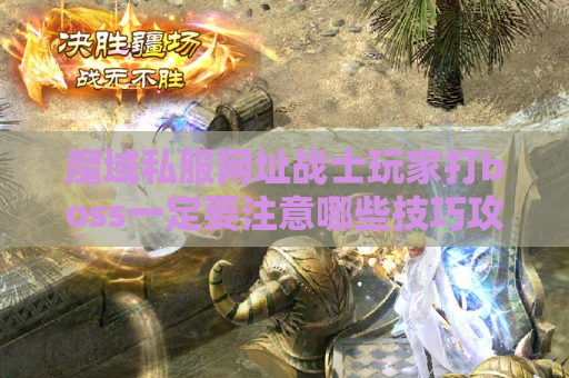 魔域私服网址战士玩家打boss一定要注意哪些技巧攻略？