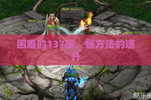 困难的137级,懂方法的速升 困难的137级,懂方法的速升