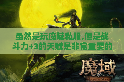 虽然是玩魔域私服,但是战斗力+3的天赋是非常重要的