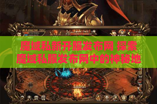 魔域私新开服发布网 探索魔域私服发布网中的神秘地图——龙脉之谷