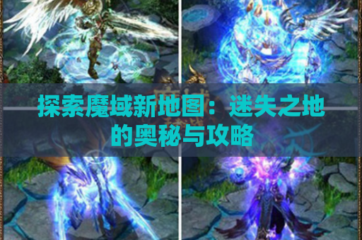探索魔域新地图：迷失之地的奥秘与攻略