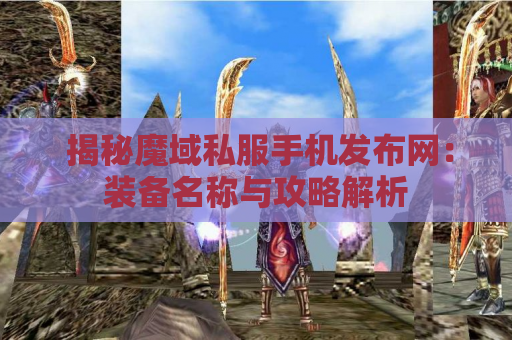  揭秘魔域私服手机发布网：装备名称与攻略解析