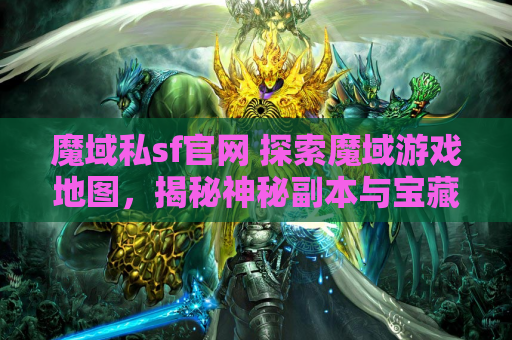 魔域私sf官网 探索魔域游戏地图，揭秘神秘副本与宝藏