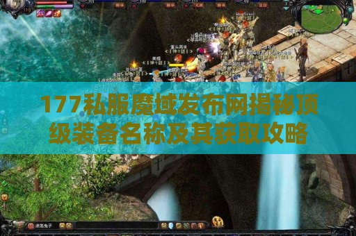 177私服魔域发布网揭秘顶级装备名称及其获取攻略