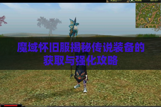 魔域怀旧服揭秘传说装备的获取与强化攻略