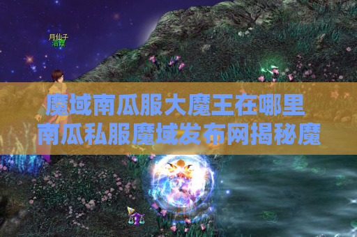 魔域南瓜服大魔王在哪里 南瓜私服魔域发布网揭秘魔域游戏中的地图名称与攻略
