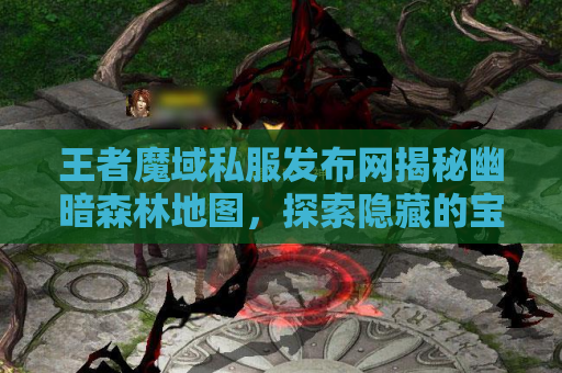 王者魔域私服发布网揭秘幽暗森林地图，探索隐藏的宝藏！