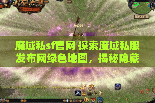 魔域私sf官网 探索魔域私服发布网绿色地图，揭秘隐藏的秘密攻略