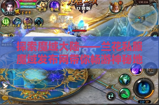 探索魔域大陆——兰花私服魔域发布网带你畅游神秘地图