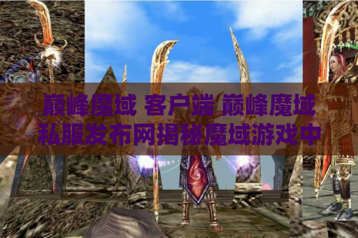 巅峰魔域 客户端 巅峰魔域私服发布网揭秘魔域游戏中的终极技能——狂暴之怒