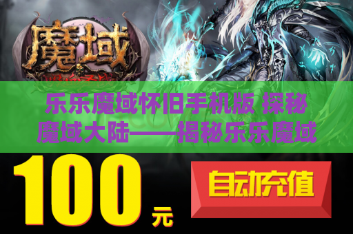 乐乐魔域怀旧手机版 探秘魔域大陆——揭秘乐乐魔域私服发布网中的地图名称