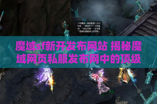 魔域sf新开发布网站 揭秘魔域网页私服发布网中的顶级装备，助你成为无敌战士！