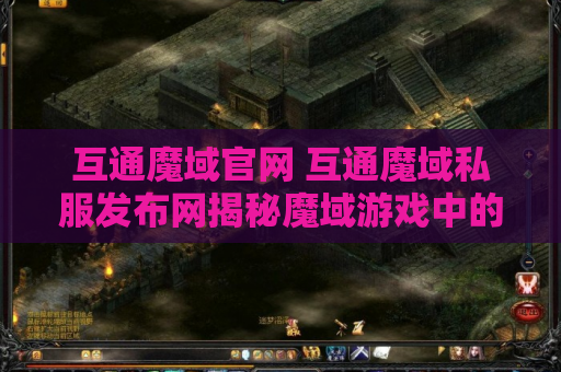 互通魔域官网 互通魔域私服发布网揭秘魔域游戏中的神器装备与攻略