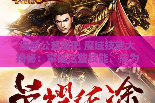 魔域公益服吧 魔域技能大揭秘：掌握这些技能，成为无敌战士！