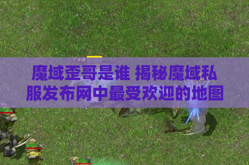 魔域歪哥是谁 揭秘魔域私服发布网中最受欢迎的地图——恶魔之谷