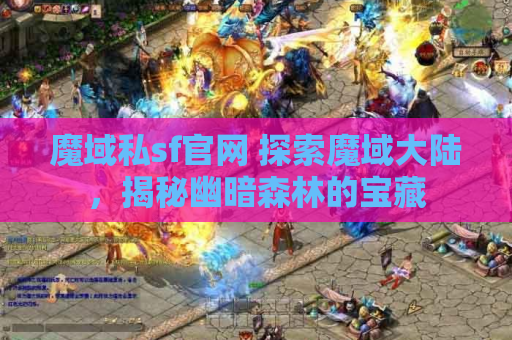魔域私sf官网 探索魔域大陆，揭秘幽暗森林的宝藏