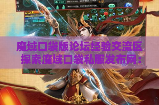 魔域口袋版论坛经验交流区 探索魔域口袋私服发布网：揭开魔域地图的秘密
