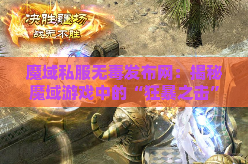 魔域私服无毒发布网：揭秘魔域游戏中的“狂暴之击”技能