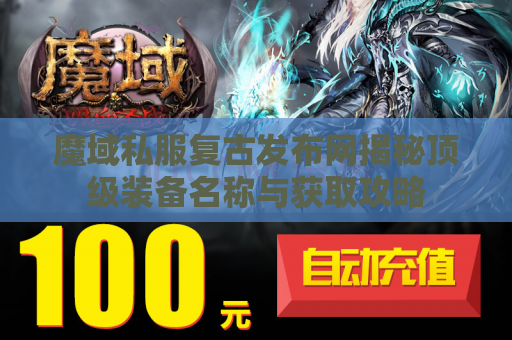 魔域私服复古发布网揭秘顶级装备名称与获取攻略