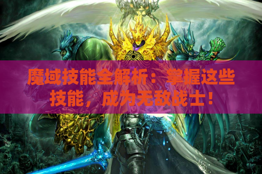 魔域技能全解析：掌握这些技能，成为无敌战士！
