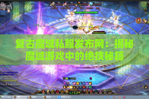 复古魔域私服发布网：揭秘魔域游戏中的绝技秘籍