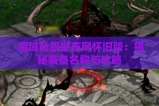  魔域私服发布网怀旧版：揭秘装备名称与攻略