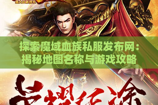 探索魔域血族私服发布网：揭秘地图名称与游戏攻略