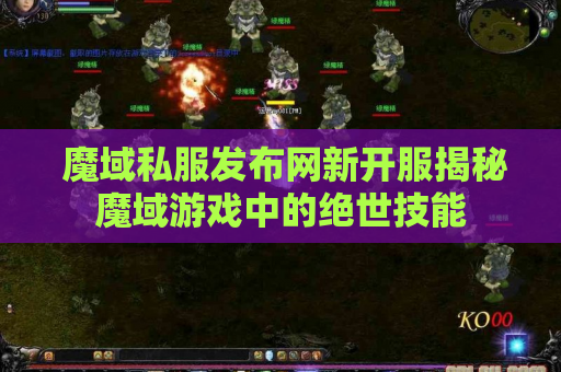  魔域私服发布网新开服揭秘魔域游戏中的绝世技能