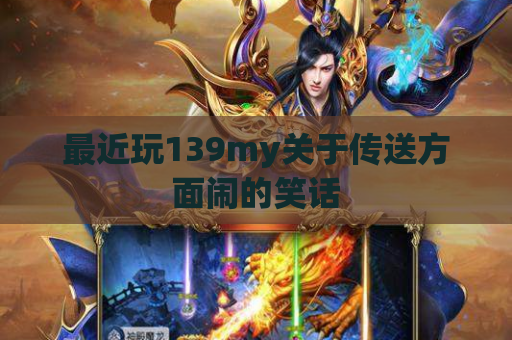 最近玩139my关于传送方面闹的笑话 最近玩139my关于传送方面闹的笑话