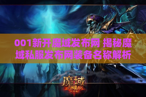001新开魔域发布网 揭秘魔域私服发布网装备名称解析与游戏攻略
