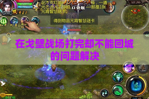 在戈壁战场打完却不能回城的问题解决 在戈壁战场打完却不能回城的问题解决